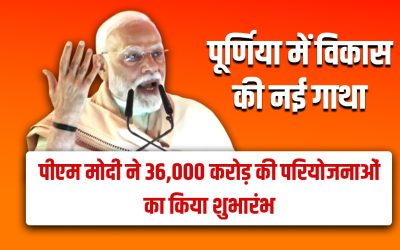पूर्णिया में विकास की नई गाथा: पीएम मोदी ने 36,000 करोड़ की परियोजनाओं का किया शुभारंभ