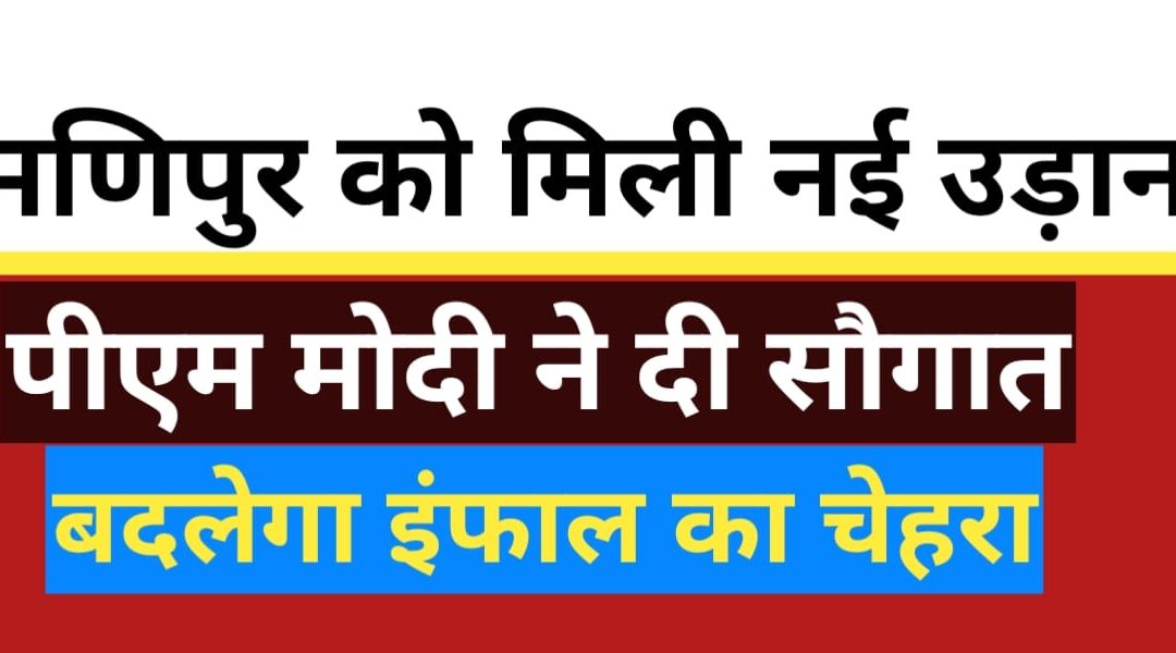 मणिपुर में विकास की नई उड़ान: प्रधानमंत्री मोदी का इंफाल दौरा